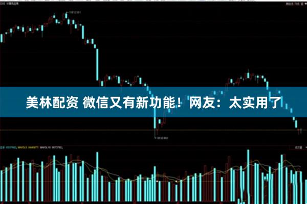 美林配资 微信又有新功能！网友：太实用了