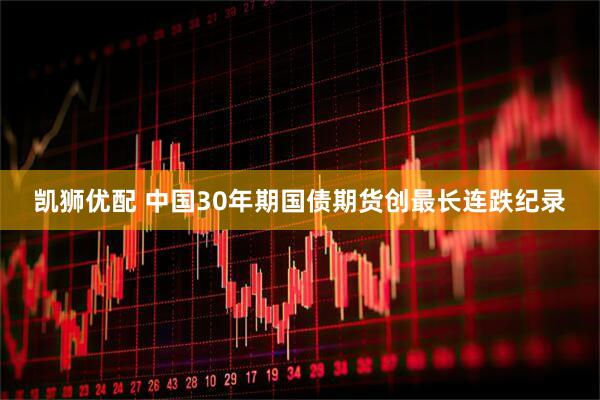 凯狮优配 中国30年期国债期货创最长连跌纪录