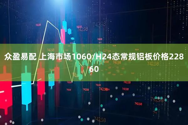 众盈易配 上海市场1060/H24态常规铝板价格22860