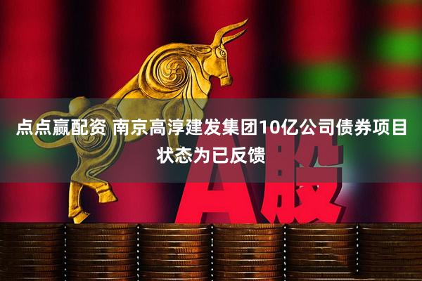 点点赢配资 南京高淳建发集团10亿公司债券项目状态为已反馈