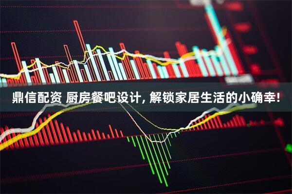 鼎信配资 厨房餐吧设计, 解锁家居生活的小确幸!