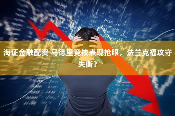 海证金融配资 马德里竞技表现抢眼，法兰克福攻守失衡？