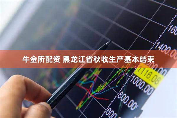 牛金所配资 黑龙江省秋收生产基本结束