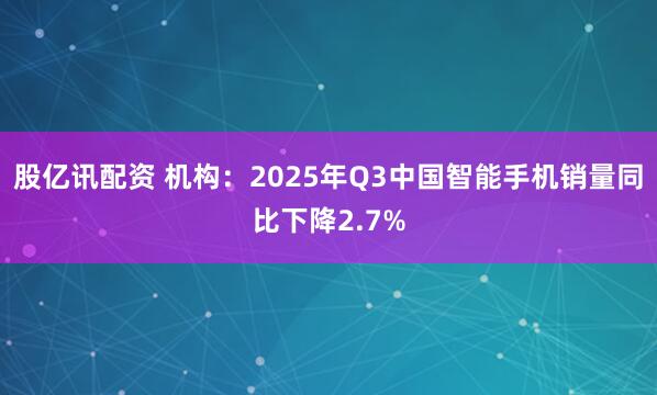 股亿讯配资 机构：2025年Q3中国智能手机销量同比下降2.7%